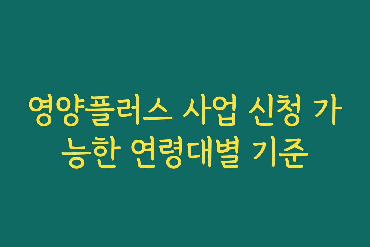 영양플러스 사업 신청 가능한 연령대별 기준