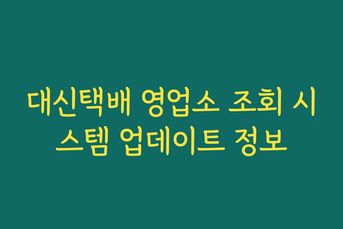 대신택배 영업소 조회 시스템 업데이트 정보