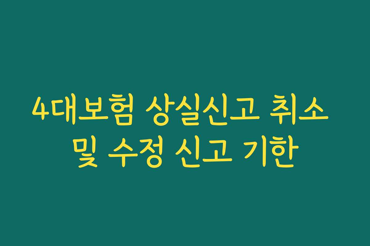 4대보험 상실신고 취소 및 수정 신고 기한