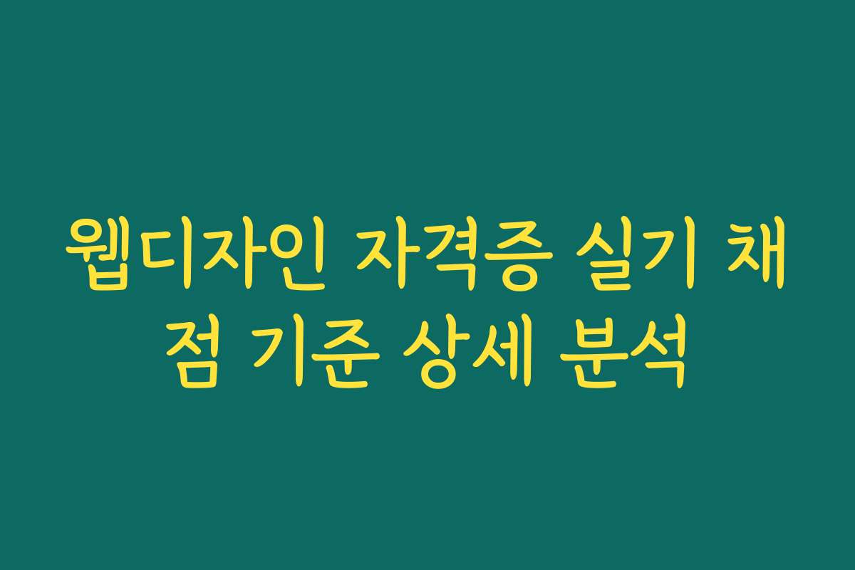 웹디자인 자격증 실기 채점 기준 상세 분석