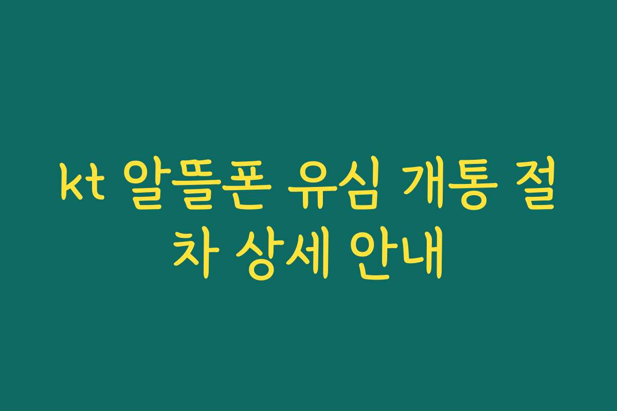 kt 알뜰폰 유심 개통 절차 상세 안내