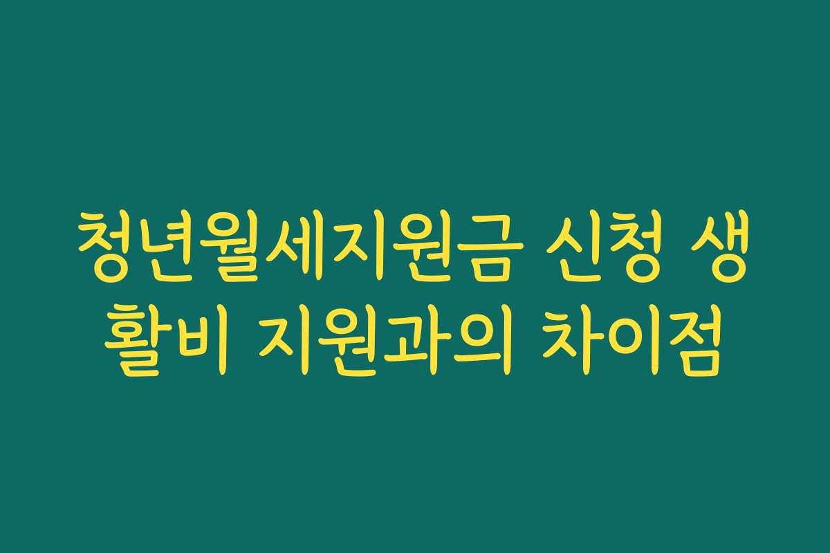 청년월세지원금 신청 생활비 지원과의 차이점