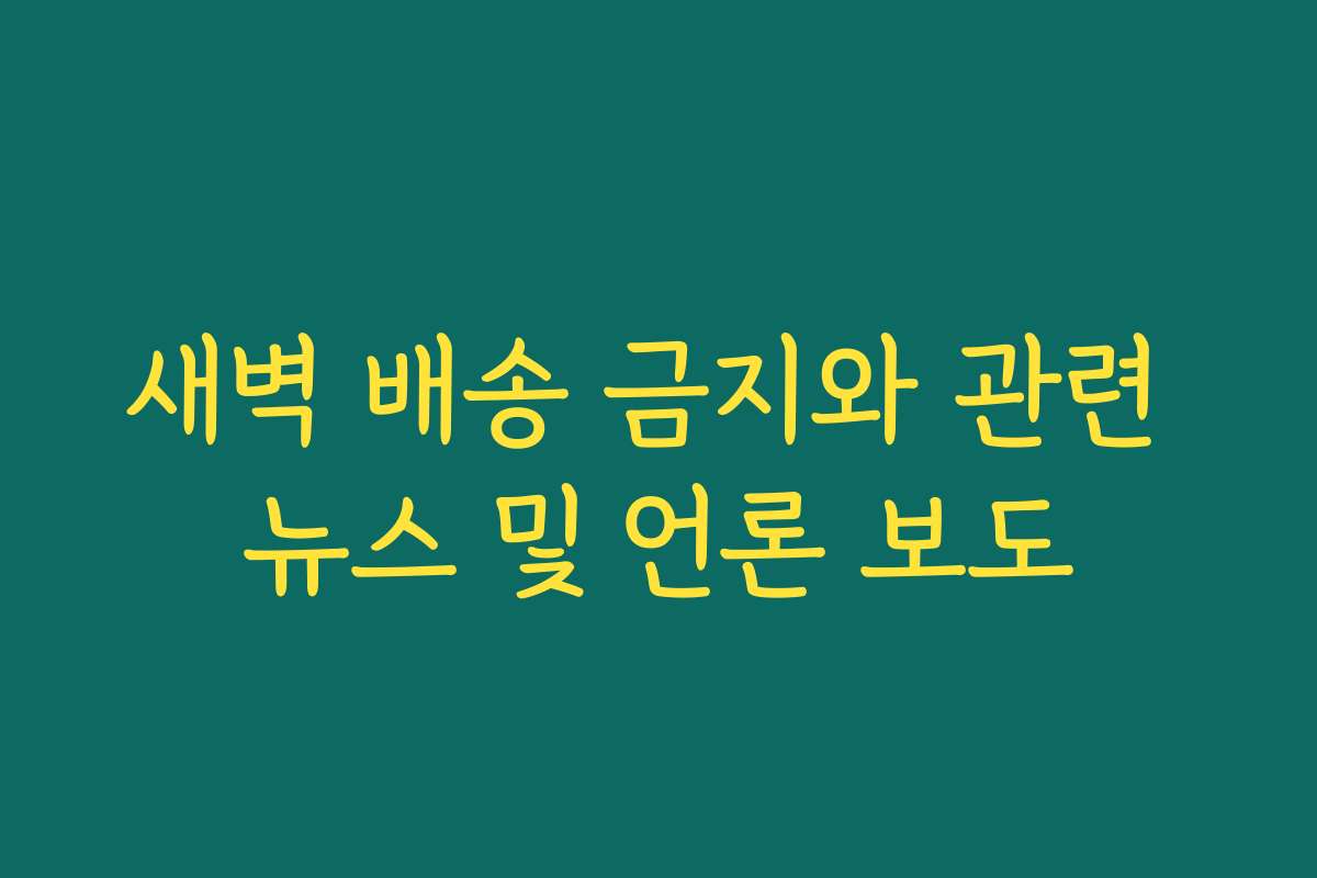 새벽 배송 금지와 관련 뉴스 및 언론 보도