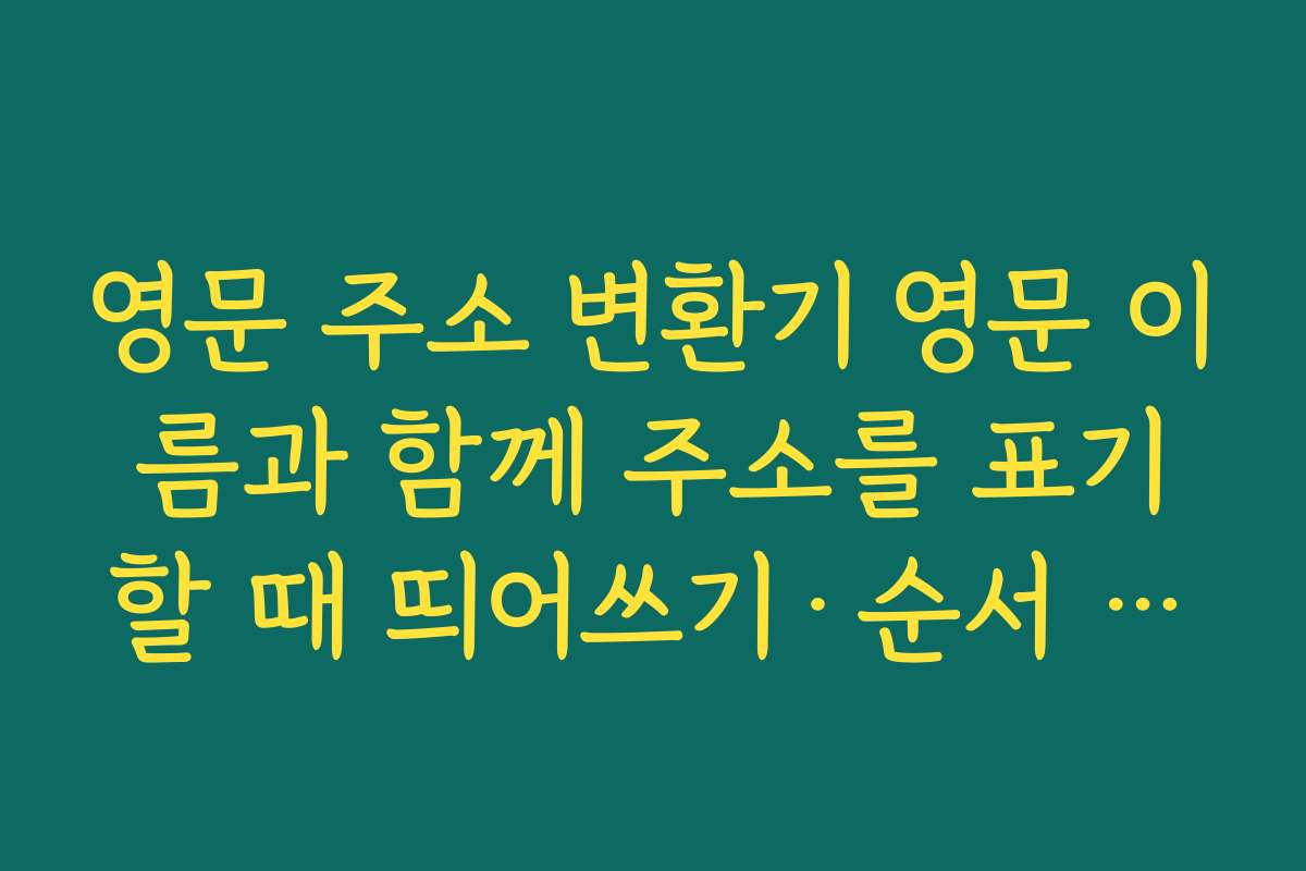 영문 주소 변환기 영문 이름과 함께 주소를 표기할 때 띄어쓰기·순서 규칙 정리