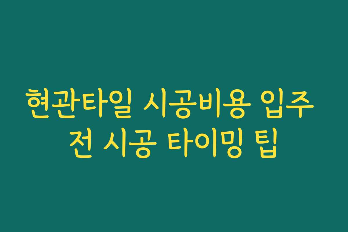 현관타일 시공비용 입주 전 시공 타이밍 팁