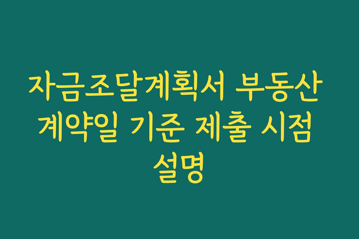 자금조달계획서 부동산 계약일 기준 제출 시점 설명