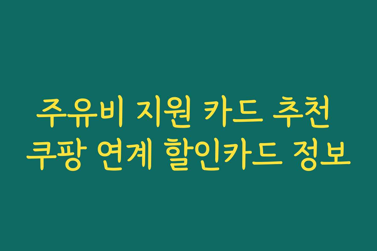 주유비 지원 카드 추천 쿠팡 연계 할인카드 정보