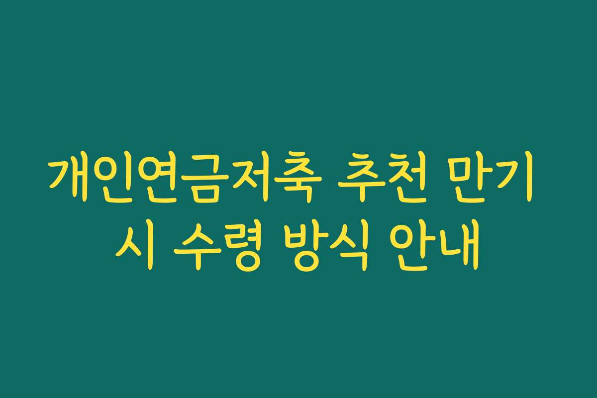개인연금저축 추천 만기 시 수령 방식 안내