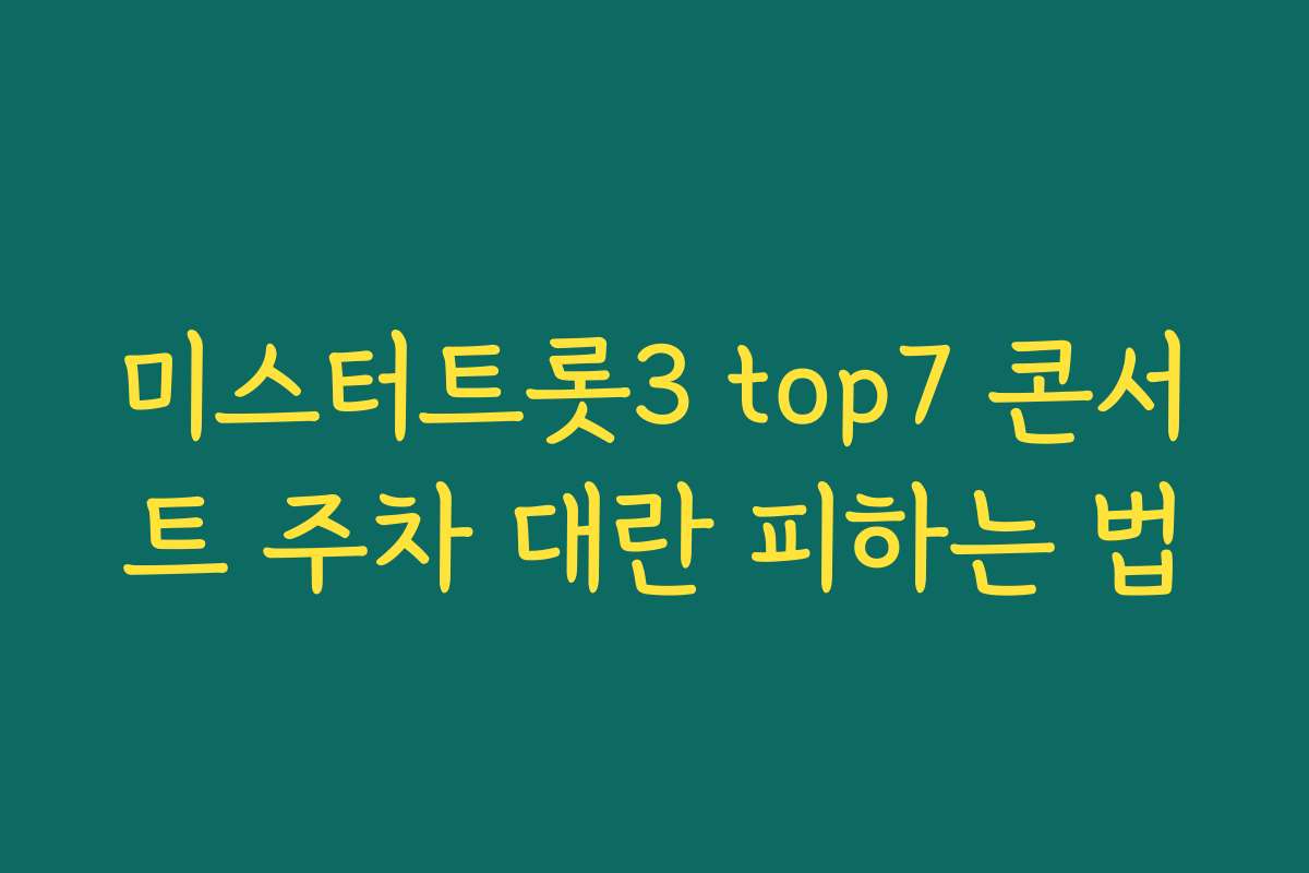 미스터트롯3 top7 콘서트 주차 대란 피하는 법