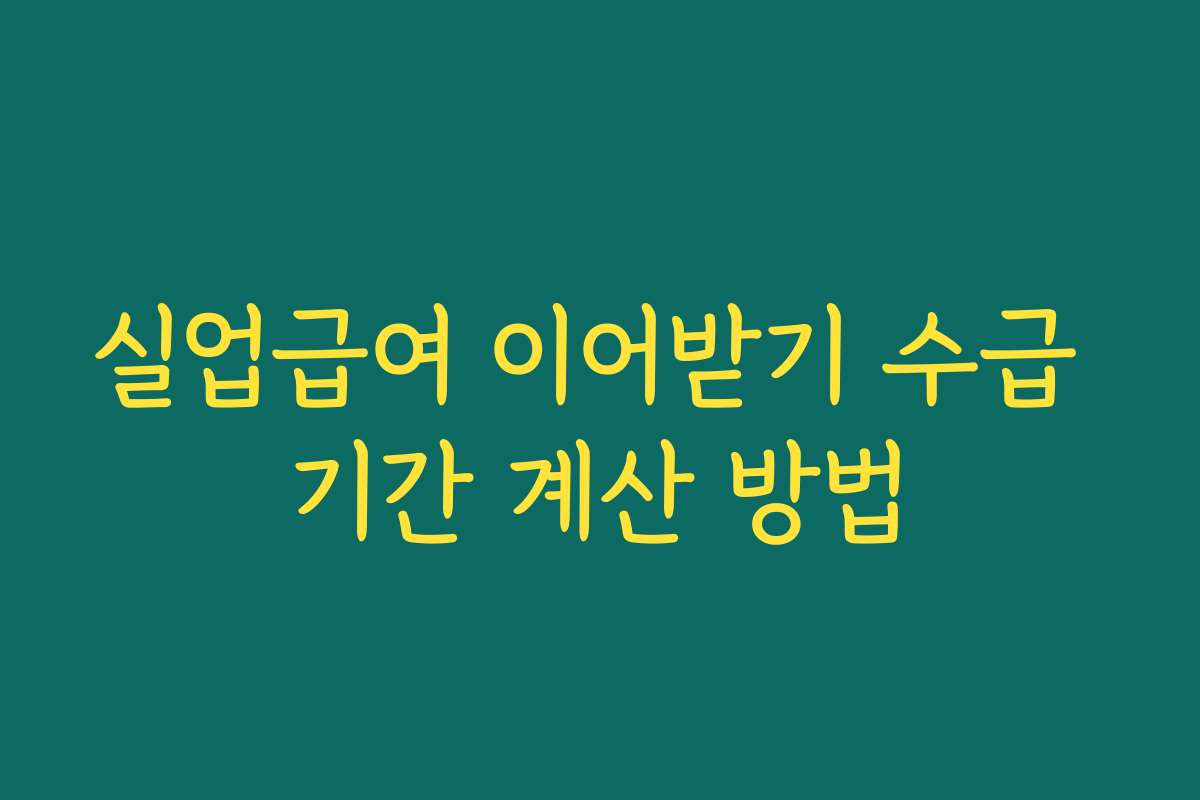 실업급여 이어받기 수급 기간 계산 방법 실업급여 이어받기 수급 기간 계산 방법