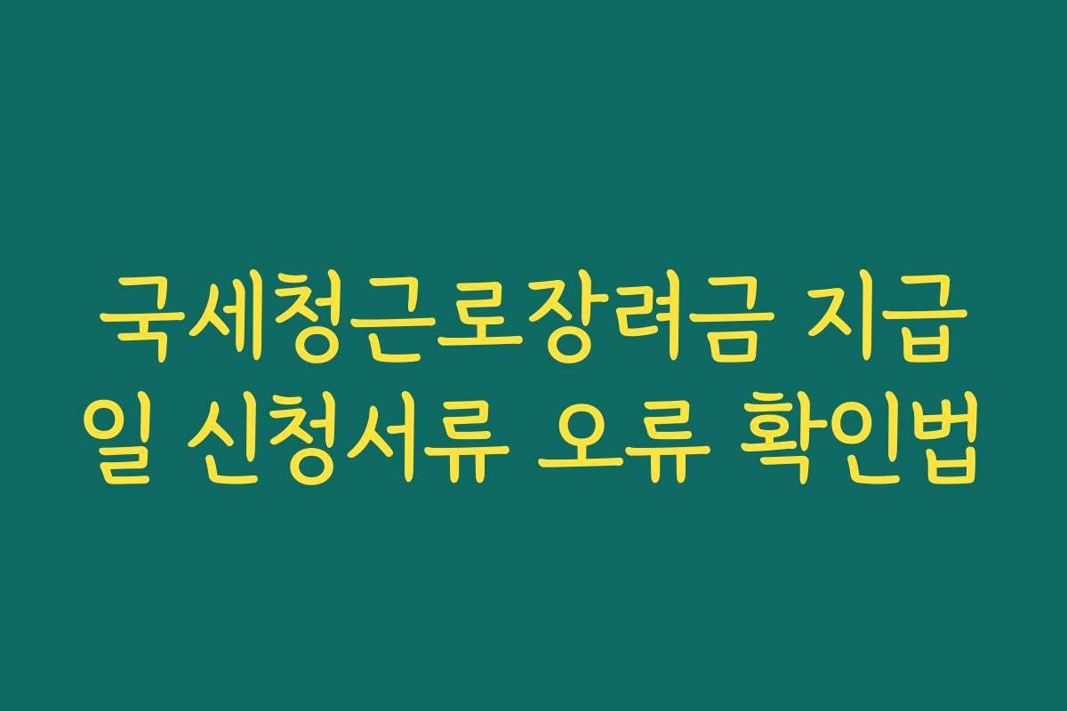 국세청근로장려금 지급일 신청서류 오류 확인법 국세청근로장려금 지급일 신청서류 오류 확인법