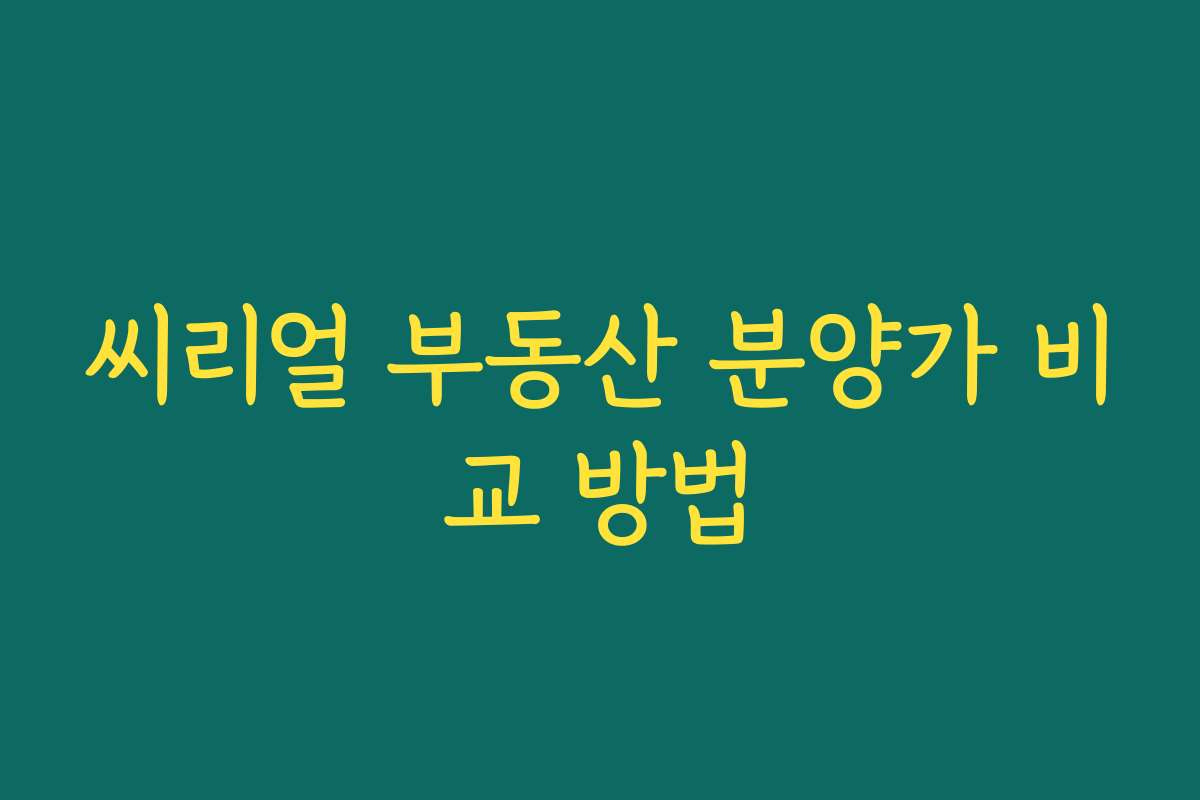 씨리얼 부동산 분양가 비교 방법 씨리얼 부동산 분양가 비교 방법
