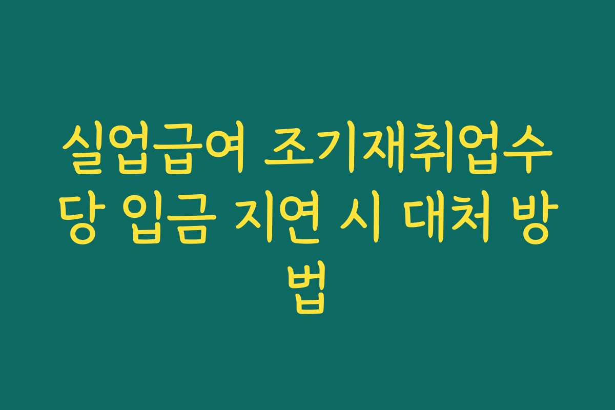 실업급여 조기재취업수당 입금 지연 시 대처 방법 실업급여 조기재취업수당 입금 지연 시 대처 방법