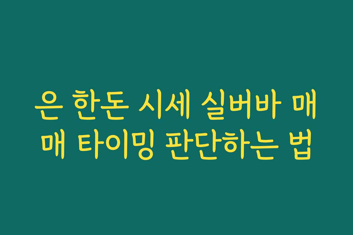은 한돈 시세 실버바 매매 타이밍 판단하는 법