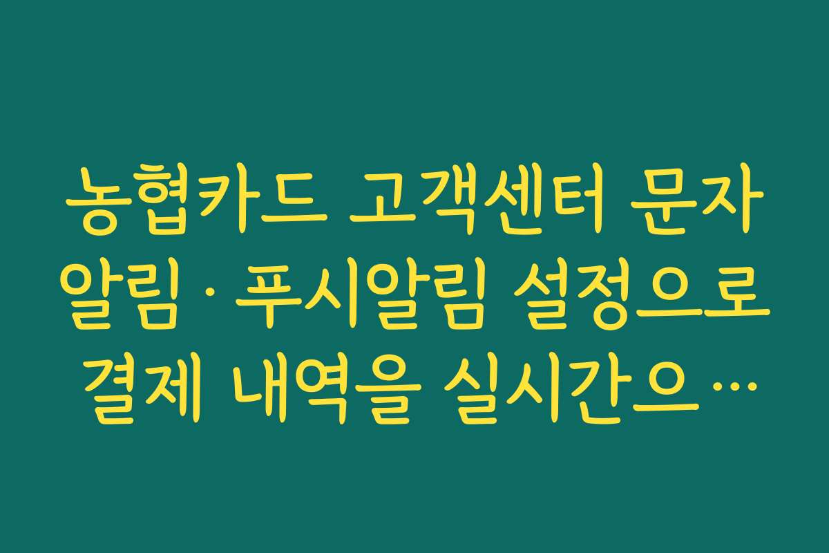 농협카드 고객센터 문자알림·푸시알림 설정으로 결제 내역을 실시간으로 관리하는 법 농협카드 고객센터 문자알림·푸시알림 설정으로 결제 내역을 실시간으로 관리하는 법