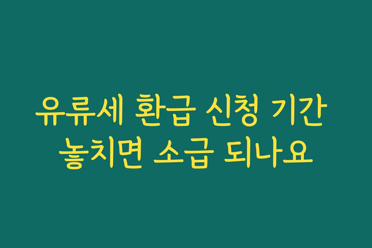 유류세 환급 신청 기간 놓치면 소급 되나요