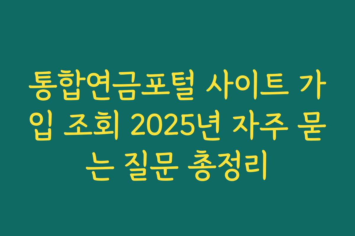 통합연금포털 사이트 가입 조회 2025년 자주 묻는 질문 총정리