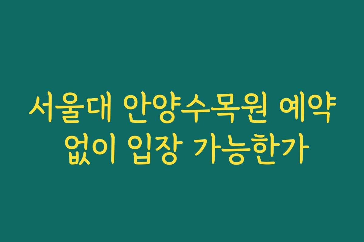 서울대 안양수목원 예약 없이 입장 가능한가