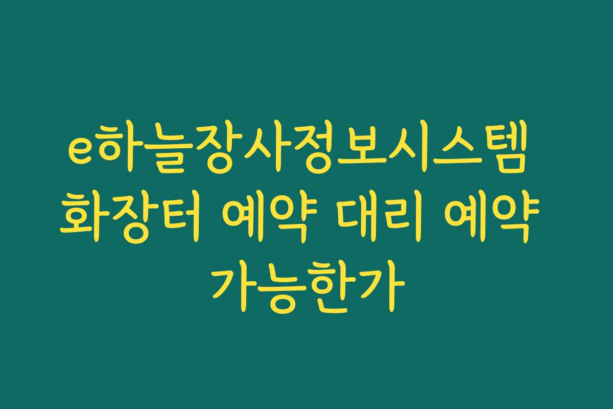e하늘장사정보시스템 화장터 예약 대리 예약 가능한가
