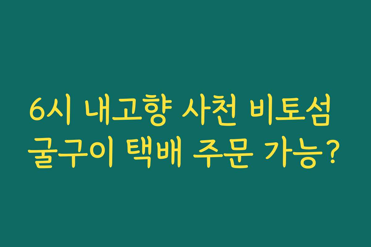 6시 내고향 사천 비토섬 굴구이 택배 주문 가능? 6시 내고향 사천 비토섬 굴구이 택배 주문 가능?