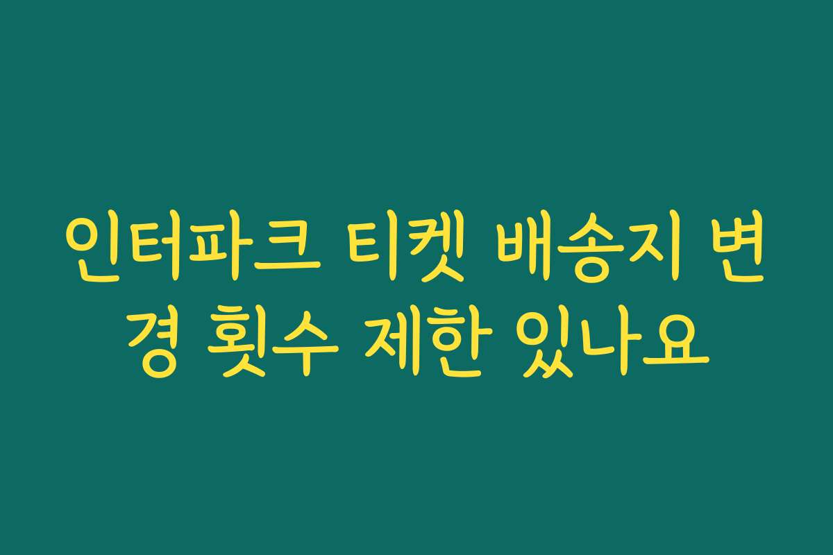 인터파크 티켓 배송지 변경 횟수 제한 있나요