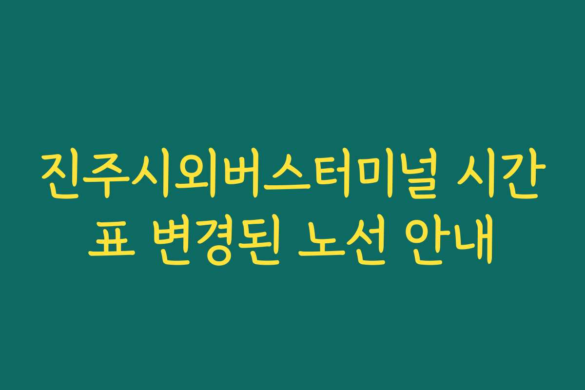 진주시외버스터미널 시간표 변경된 노선 안내 진주시외버스터미널 시간표 변경된 노선 안내