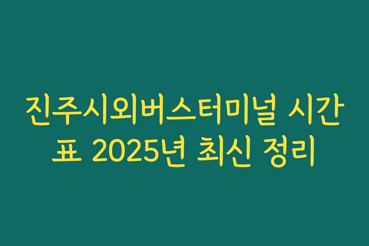 진주시외버스터미널 시간표 2025년 최신 정리