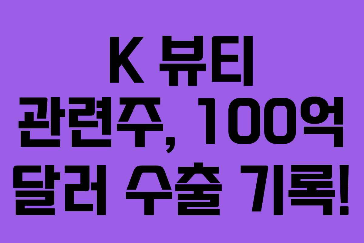 K 뷰티 관련주, 100억 달러 수출 기록! K 뷰티 관련주, 100억 달러 수출 기록!