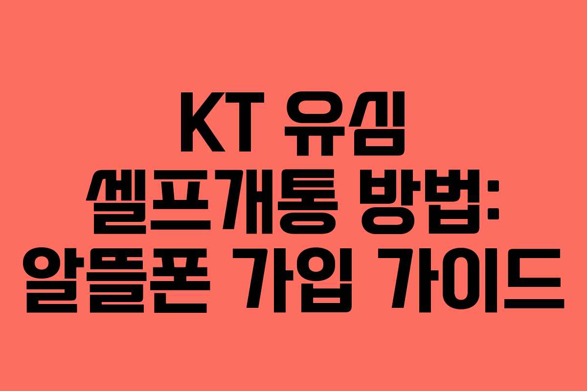 KT 유심 셀프개통 방법: 알뜰폰 가입 가이드