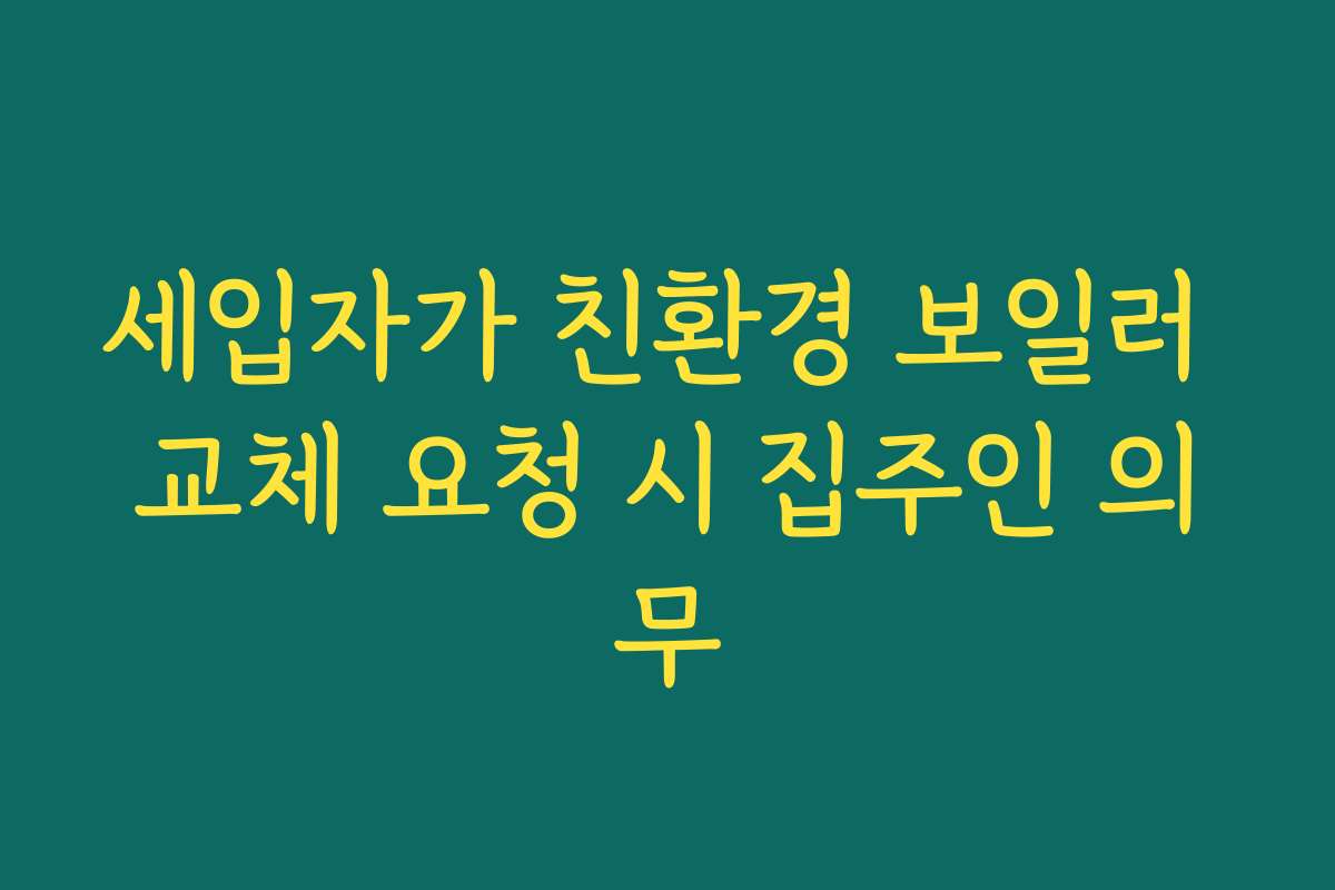 세입자가 친환경 보일러 교체 요청 시 집주인 의무