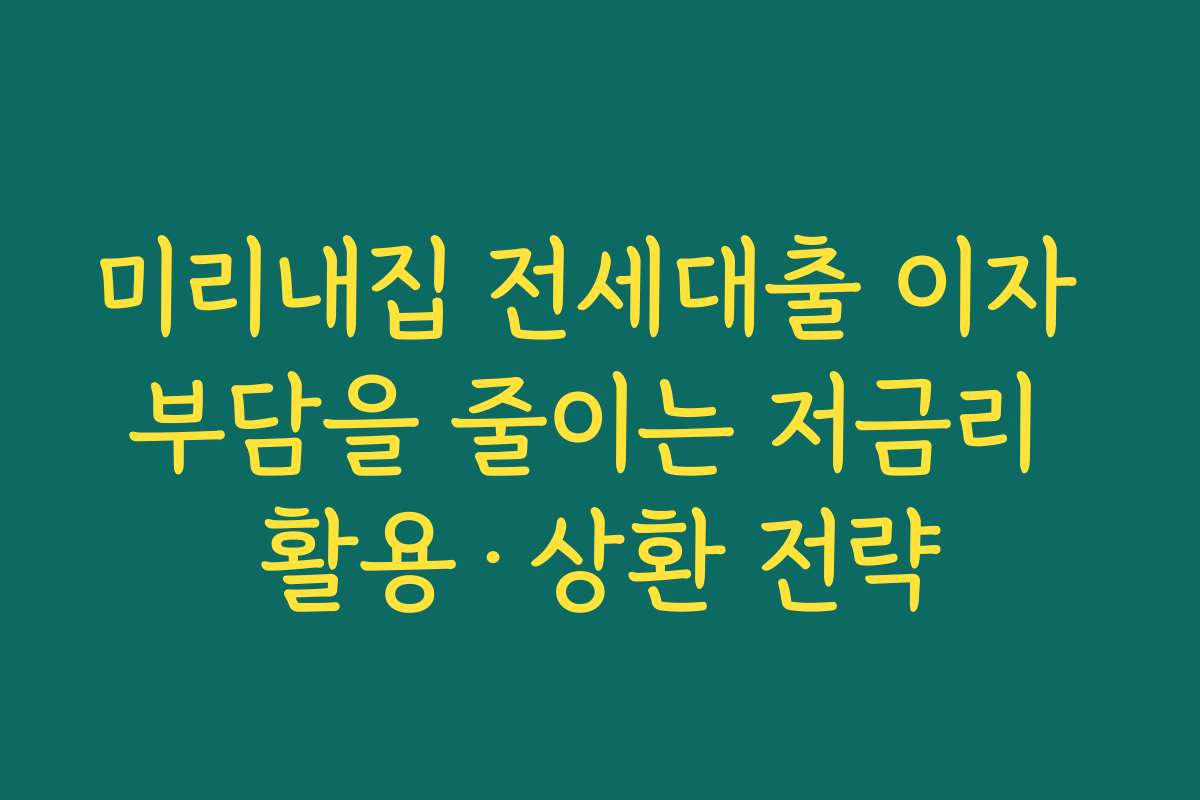 미리내집 전세대출 이자 부담을 줄이는 저금리 활용·상환 전략