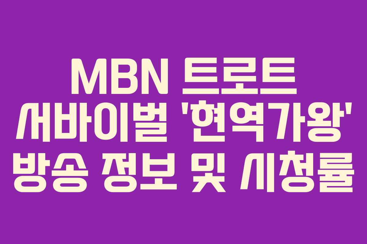 MBN 트로트 서바이벌 ‘현역가왕’ 방송 정보 및 시청률