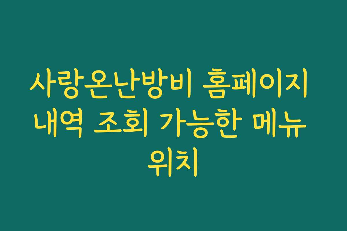 사랑온난방비 홈페이지 내역 조회 가능한 메뉴 위치