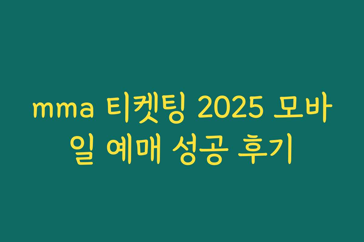 mma 티켓팅 2025 모바일 예매 성공 후기
