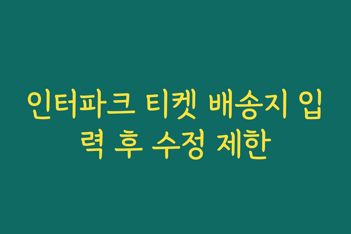 인터파크 티켓 배송지 입력 후 수정 제한