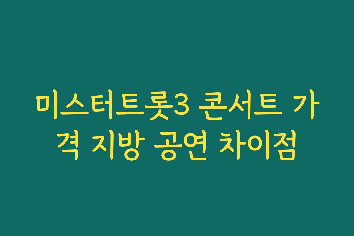 미스터트롯3 콘서트 가격 지방 공연 차이점 미스터트롯3 콘서트 가격 지방 공연 차이점
