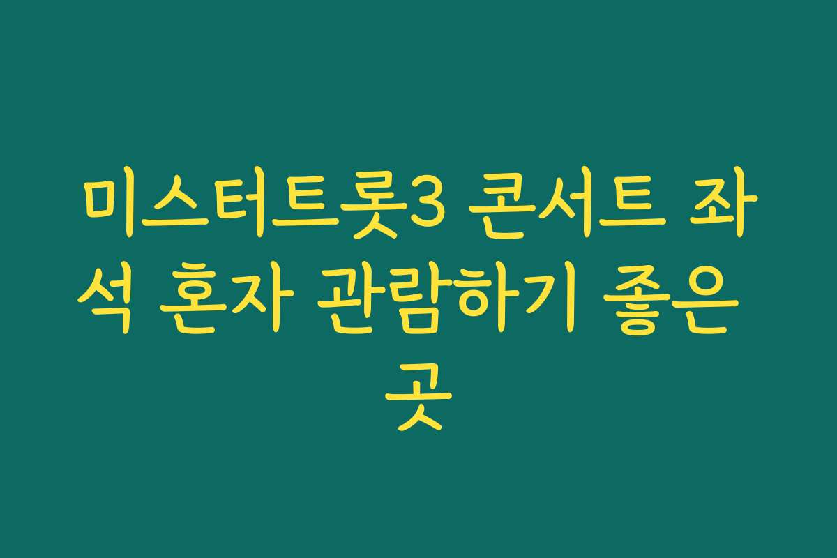 미스터트롯3 콘서트 좌석 혼자 관람하기 좋은 곳