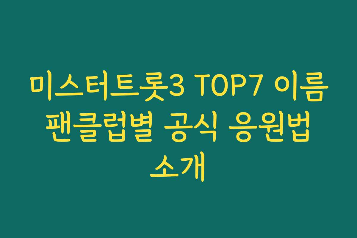 미스터트롯3 TOP7 이름 팬클럽별 공식 응원법 소개
