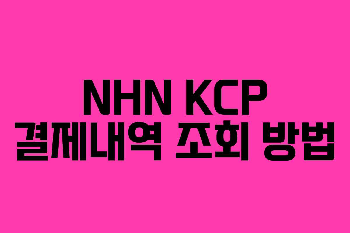 NHN KCP 결제내역 조회 방법