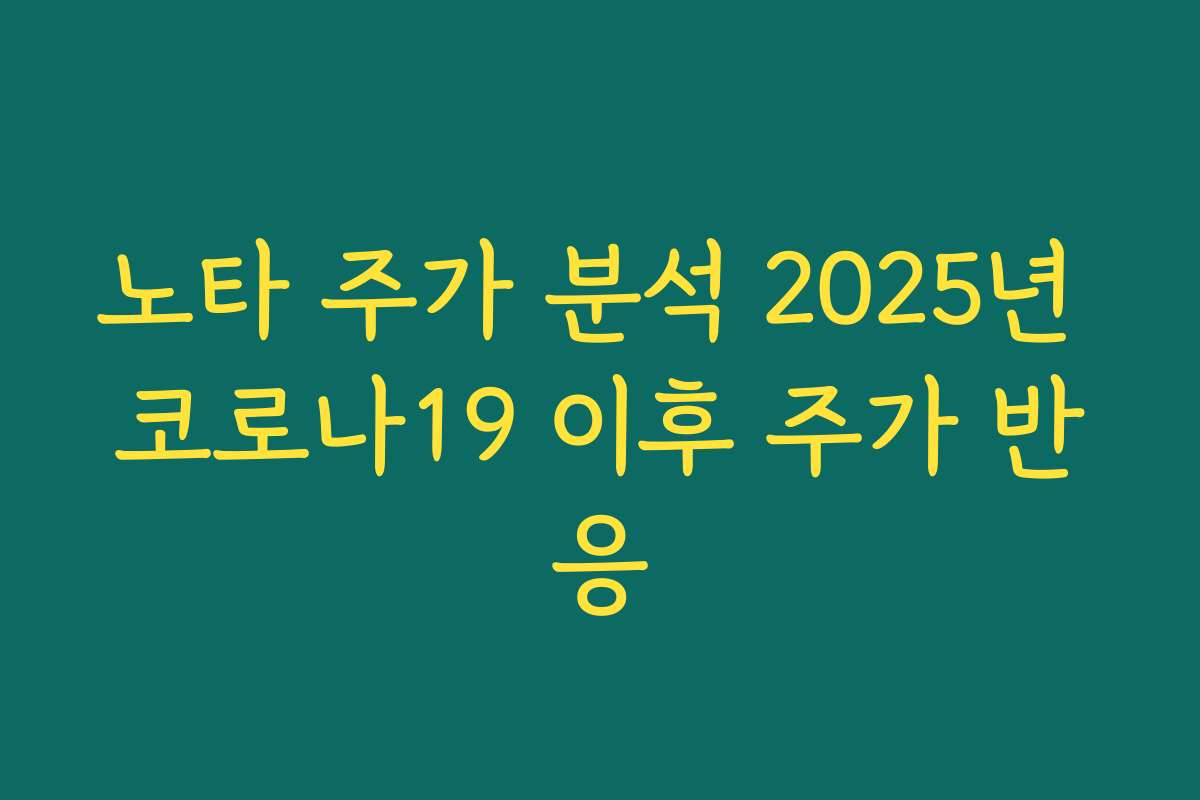 노타 주가 분석 2025년 코로나19 이후 주가 반응