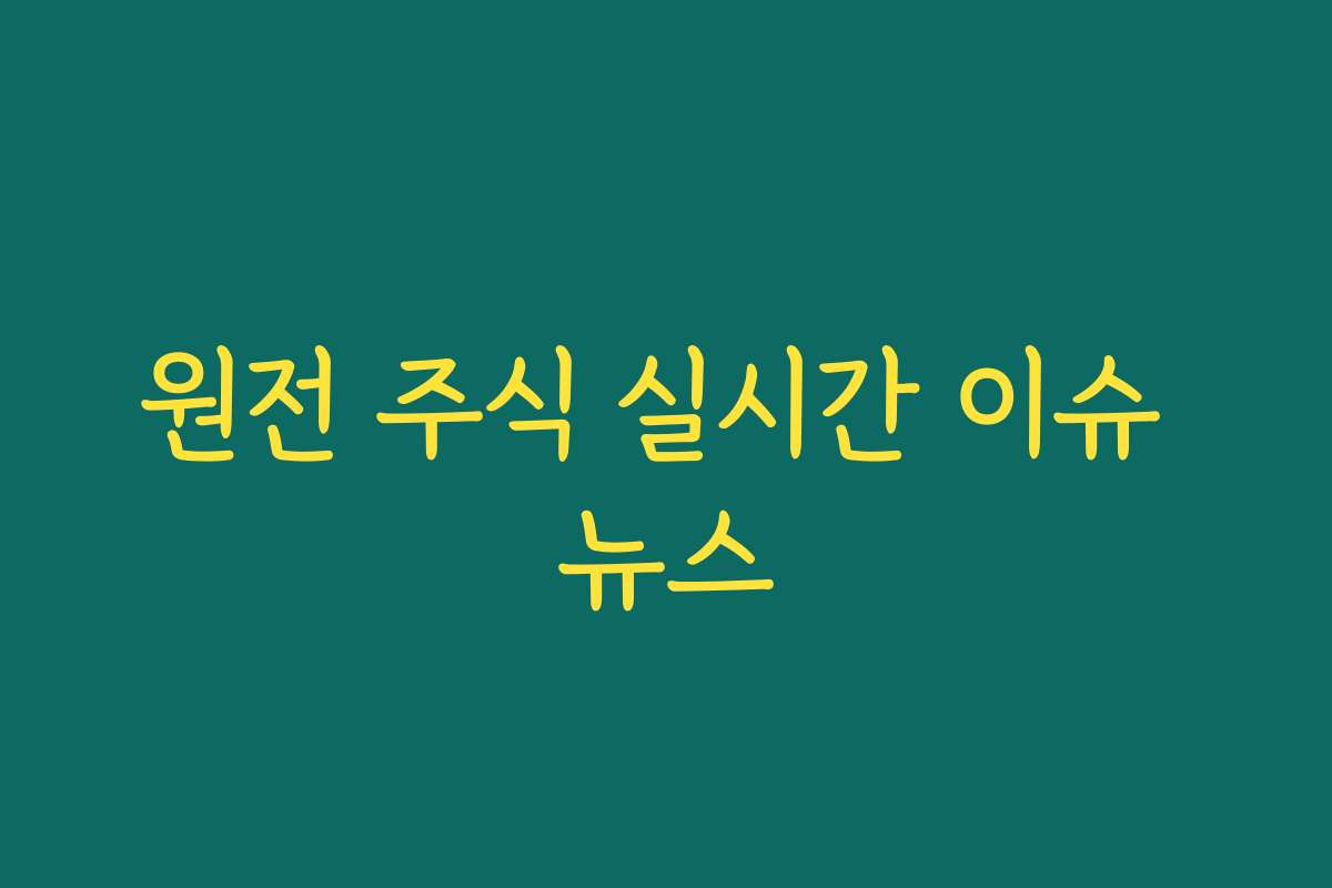 원전 주식 실시간 이슈 뉴스