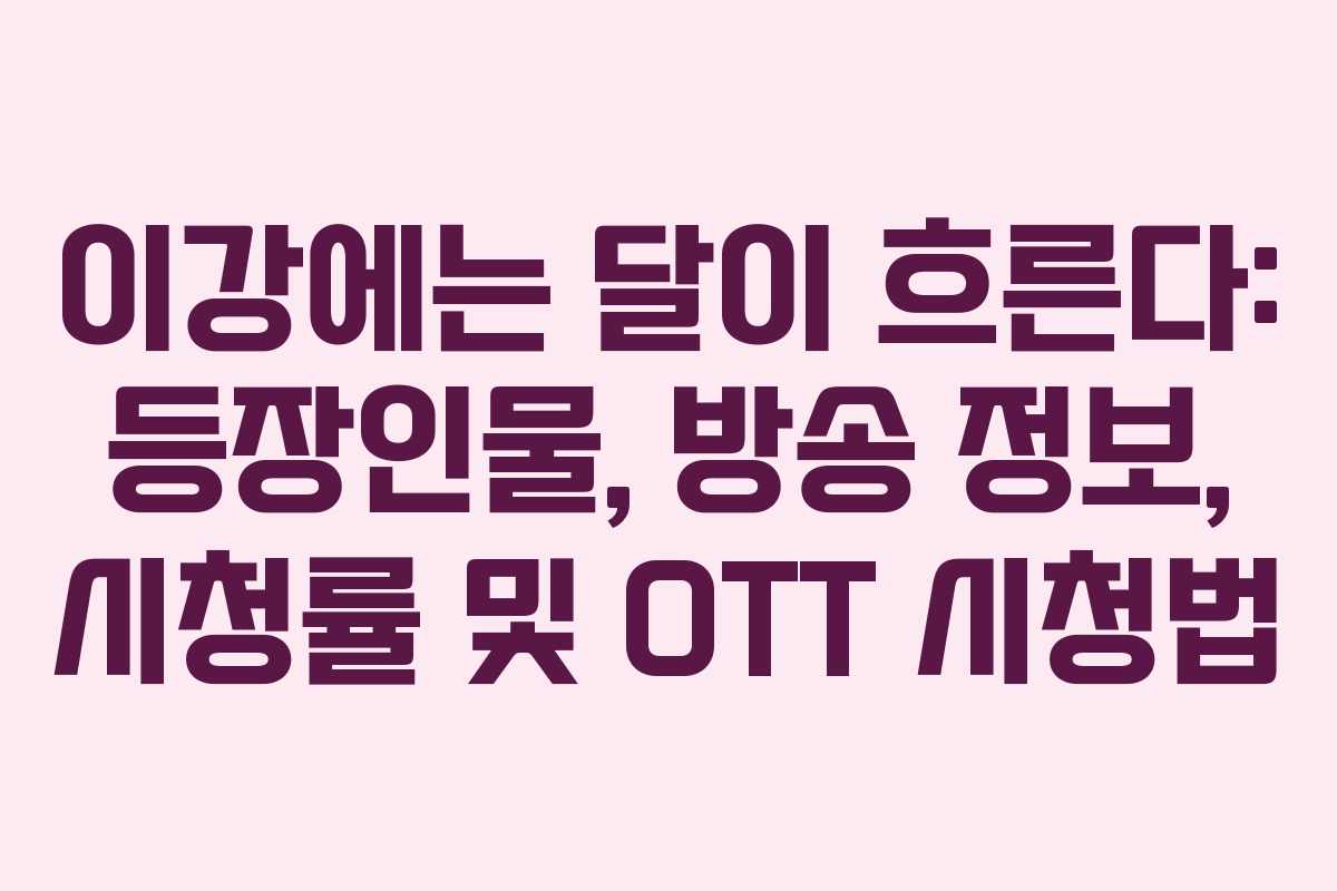 이강에는 달이 흐른다: 등장인물, 방송 정보, 시청률 및 OTT 시청법