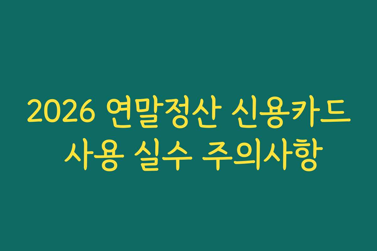 2026 연말정산 신용카드 사용 실수 주의사항