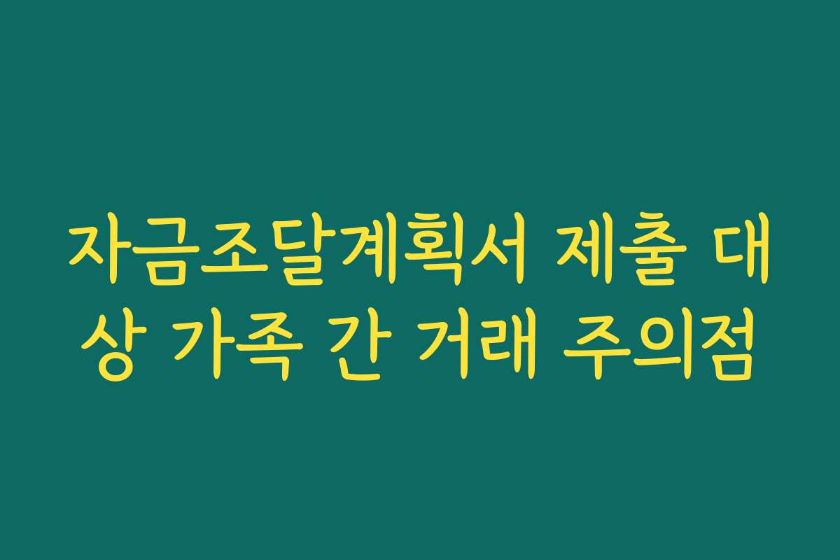 자금조달계획서 제출 대상 가족 간 거래 주의점