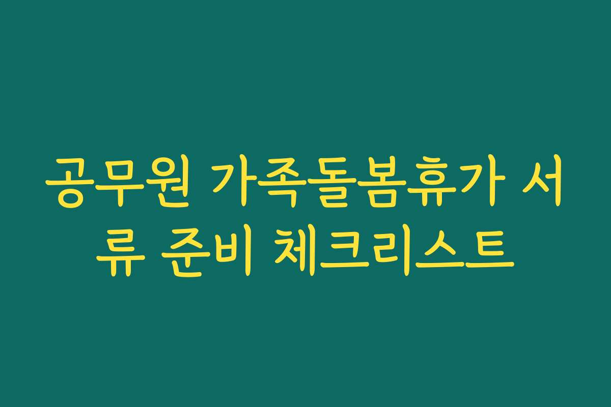 공무원 가족돌봄휴가 서류 준비 체크리스트