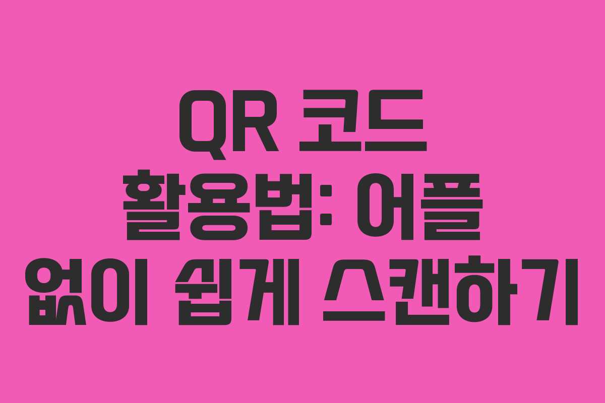 QR 코드 활용법: 어플 없이 쉽게 스캔하기