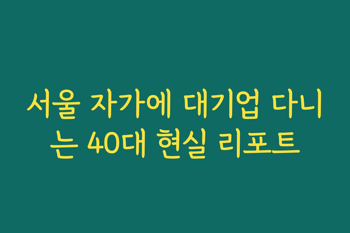 서울 자가에 대기업 다니는 40대 현실 리포트
