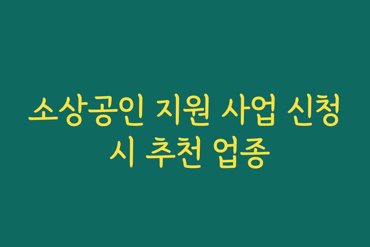 소상공인 지원 사업 신청 시 추천 업종