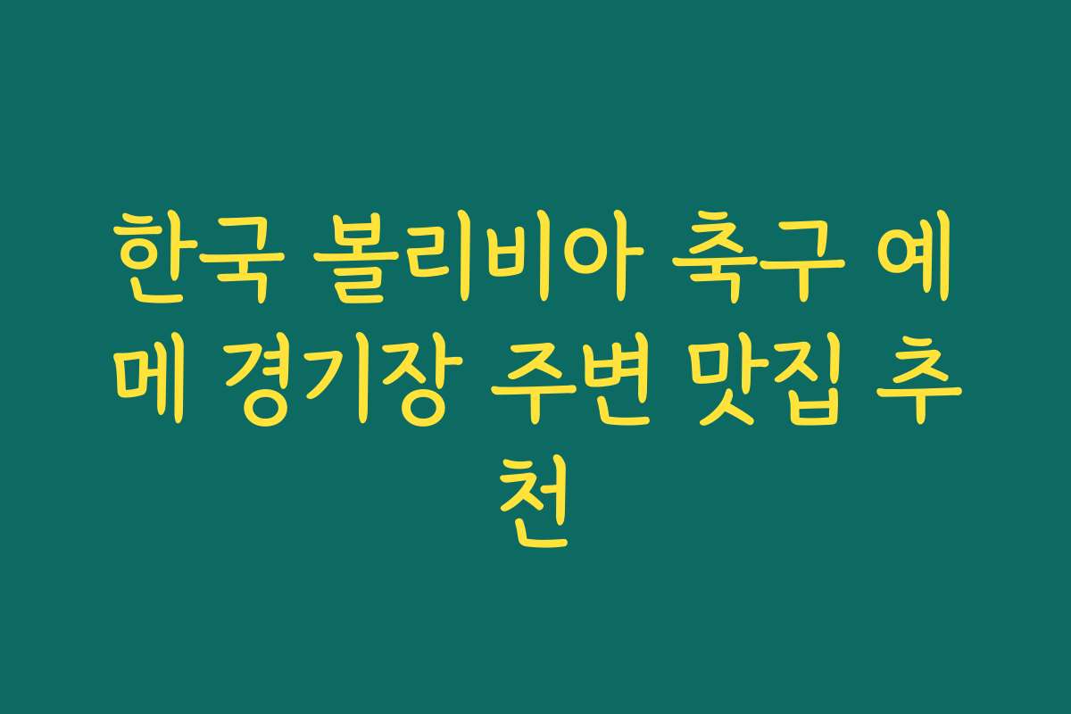 한국 볼리비아 축구 예메 경기장 주변 맛집 추천 한국 볼리비아 축구 예메 경기장 주변 맛집 추천