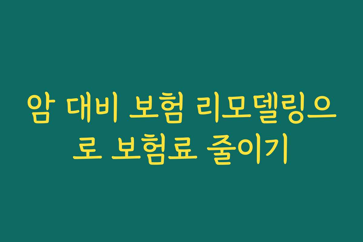 암 대비 보험 리모델링으로 보험료 줄이기